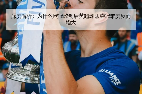 深度解析：为什么欧冠改制后英超球队夺冠难度反而增大